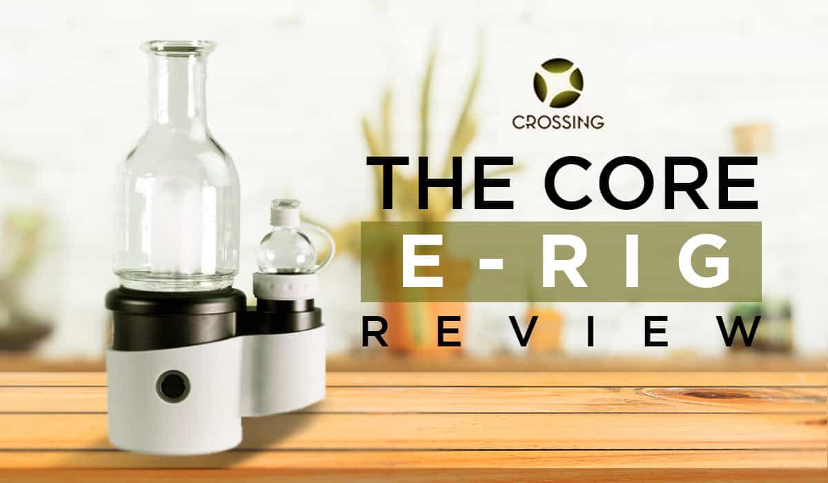 The Core E-rig Vaporizer Review